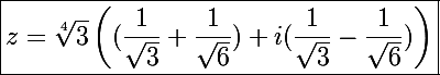 \Large \boxed{z=\sqrt[4]{3}\left((\frac{1}{\sqrt3}+\frac{1}{\sqrt6})+i(\frac{1}{\sqrt3}-\frac{1}{\sqrt6})\right)}
